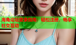 海角论坛登录指南：轻松注册，畅享社交互动