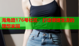 海角路176号社区：打造便捷生活的理想家园