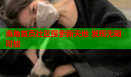 海角首页社区探索新天地 发现无限可能