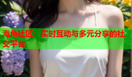 海角社区：实时互动与多元分享的社交平台