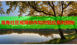 海角社区视频创作如何轻松盈利揭秘
