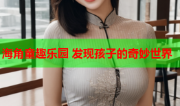 海角童趣乐园 发现孩子的奇妙世界