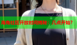 海角社区开放时间揭秘：几点开始？