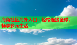 海角社区海外入口：轻松连接全球，畅享多元生活