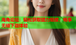 海角论坛：轻松获取磁力链接，畅享无缝下载体验