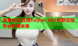 海角社区在线haijiao bid 创新交易平台引领未来