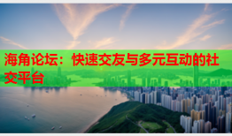 海角论坛：快速交友与多元互动的社交平台