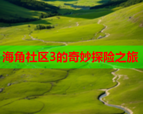 海角社区3的奇妙探险之旅