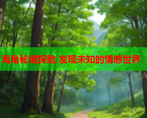 海角秘境探险 发现未知的情感世界
