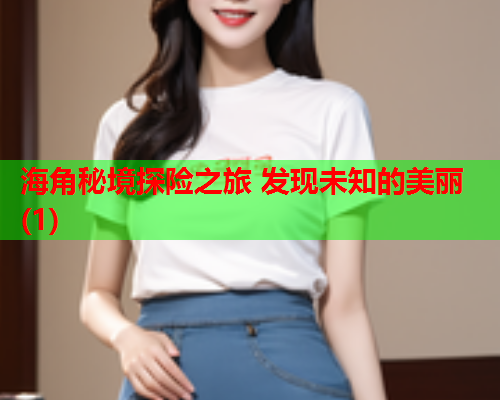 海角秘境探险之旅 发现未知的美丽(1)
