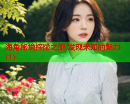 海角秘境探险之旅 发现未知的魅力(1)