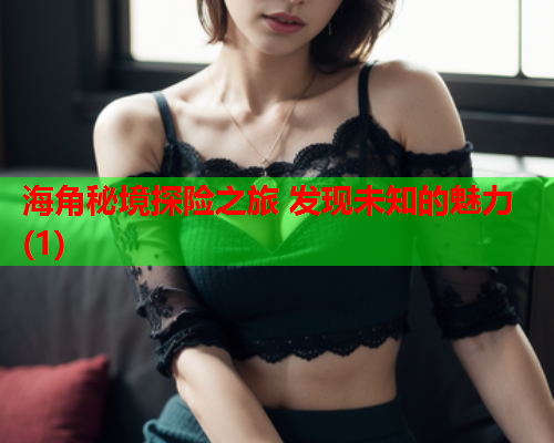 海角秘境探险之旅 发现未知的魅力(1)