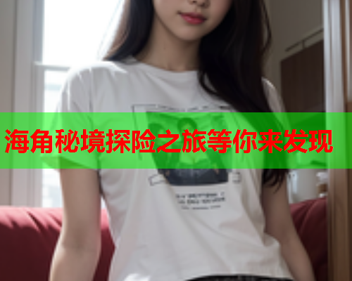 海角秘境探险之旅等你来发现