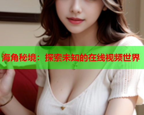 海角秘境：探索未知的在线视频世界
