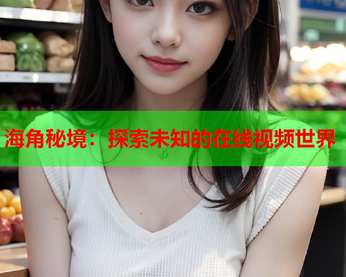 海角秘境：探索未知的在线视频世界