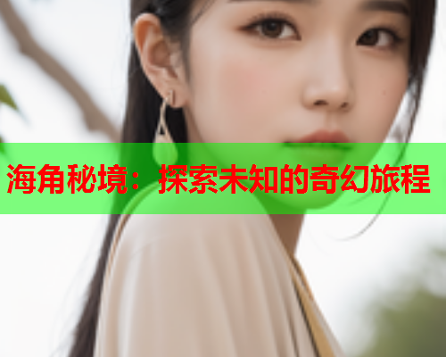 海角秘境：探索未知的奇幻旅程