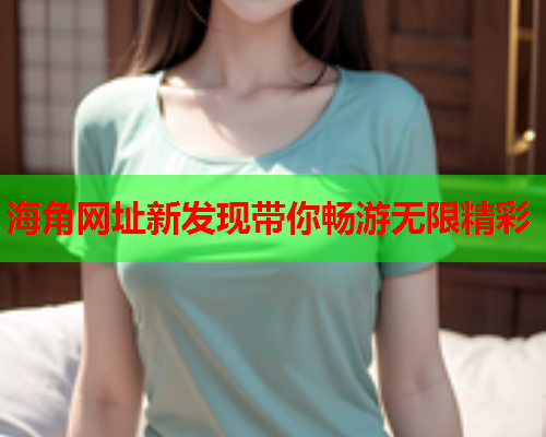 海角网址新发现带你畅游无限精彩