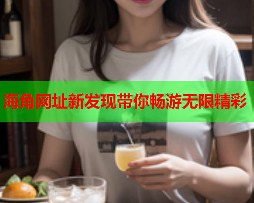 海角网址新发现带你畅游无限精彩