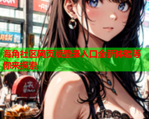 海角社区网页版登录入口全新体验等你来探索