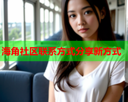 海角社区联系方式分享新方式