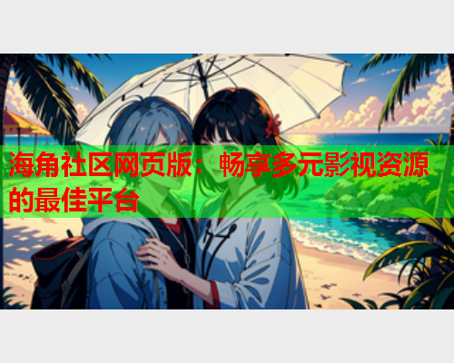 海角社区网页版：畅享多元影视资源的最佳平台