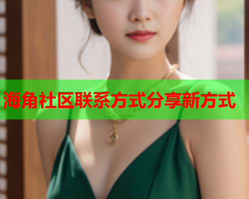 海角社区联系方式分享新方式