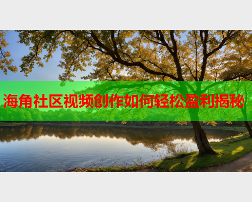 海角社区视频创作如何轻松盈利揭秘
