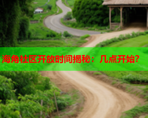 海角社区开放时间揭秘：几点开始？