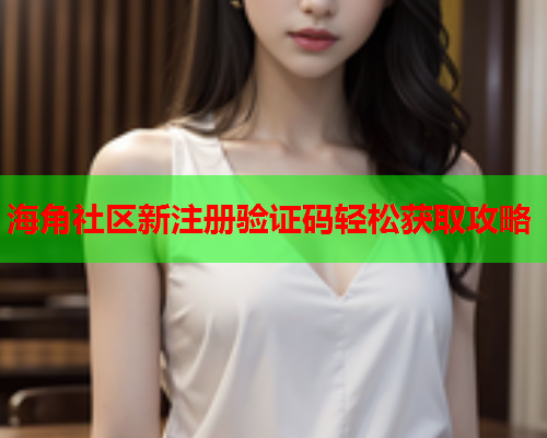 海角社区新注册验证码轻松获取攻略
