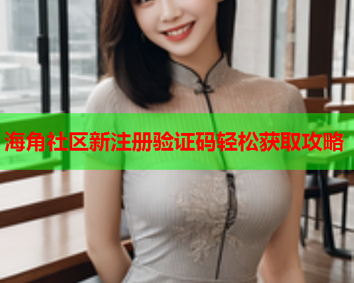海角社区新注册验证码轻松获取攻略