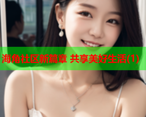 海角社区新篇章 共享美好生活(1) 海角社区新篇章 共享美好生活(1)