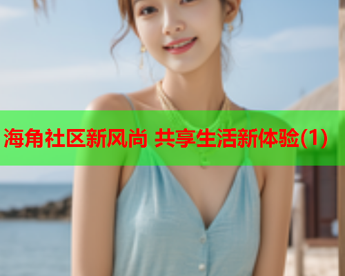 海角社区新风尚 共享生活新体验(1)