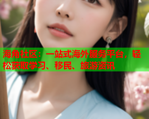 海角社区:一站式海外服务平台,轻松获取学习、移民、旅游资讯 海角社区:一站式海外服务平台,轻松获取学习、移民、旅游资讯