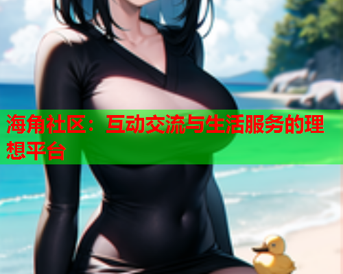 海角社区：互动交流与生活服务的理想平台