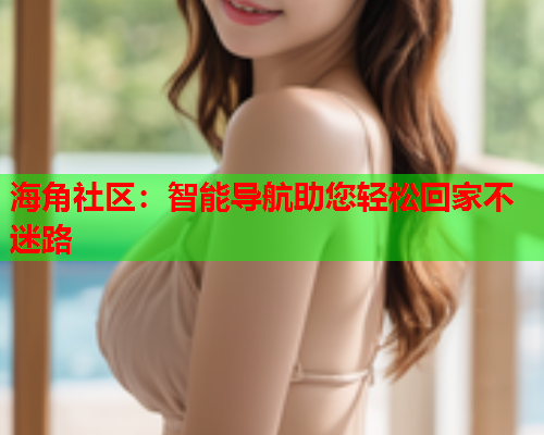 海角社区：智能导航助您轻松回家不迷路