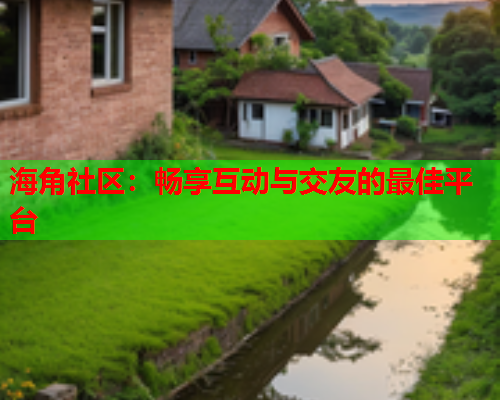 海角社区：畅享互动与交友的最佳平台