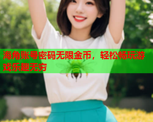 海角账号密码无限金币，轻松畅玩游戏乐趣无穷