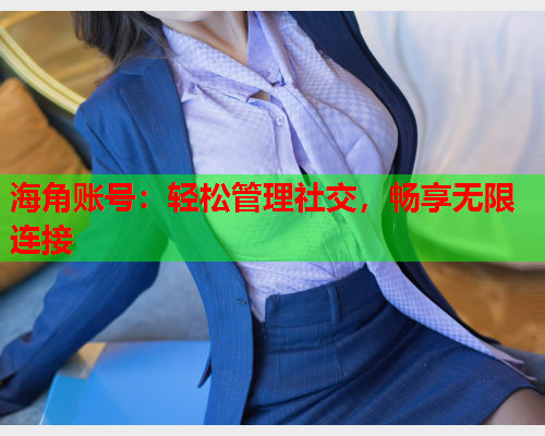 海角账号：轻松管理社交，畅享无限连接