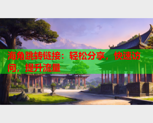 海角跳转链接：轻松分享，快速访问，提升流量
