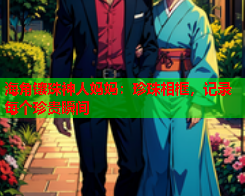 海角镶珠神人妈妈：珍珠相框，记录每个珍贵瞬间