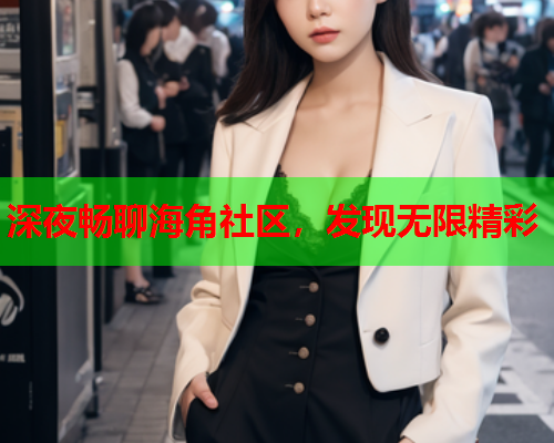 深夜畅聊海角社区，发现无限精彩