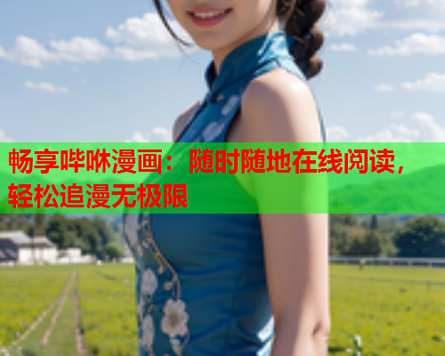 畅享哔咻漫画：随时随地在线阅读，轻松追漫无极限