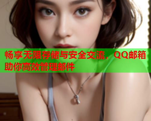畅享无限存储与安全交流，QQ邮箱助你高效管理邮件