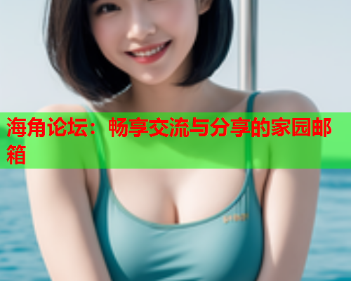 海角论坛：畅享交流与分享的家园邮箱