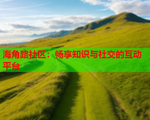 海角路社区：畅享知识与社交的互动平台