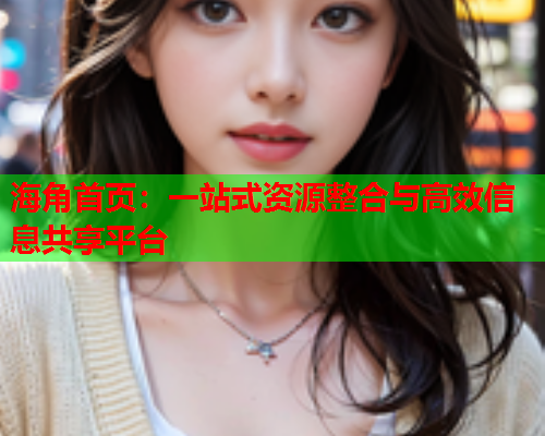 海角首页：一站式资源整合与高效信息共享平台