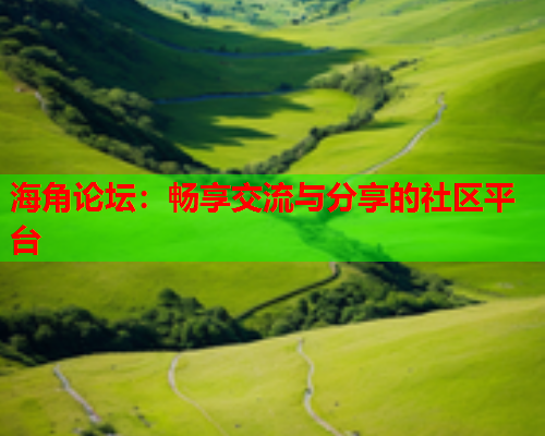 海角论坛：畅享交流与分享的社区平台