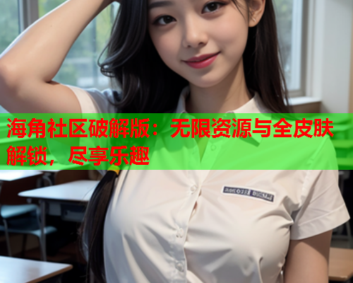 海角社区破解版：无限资源与全皮肤解锁，尽享乐趣