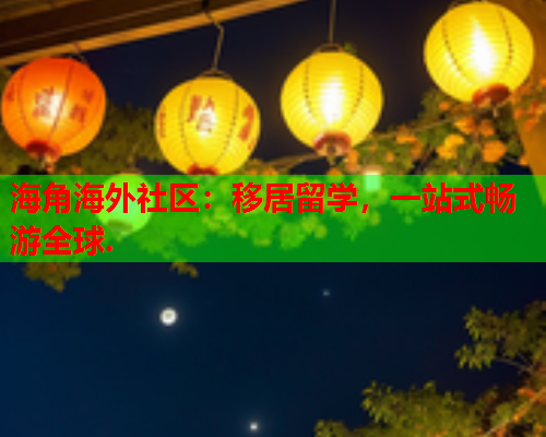 海角海外社区：移居留学，一站式畅游全球.