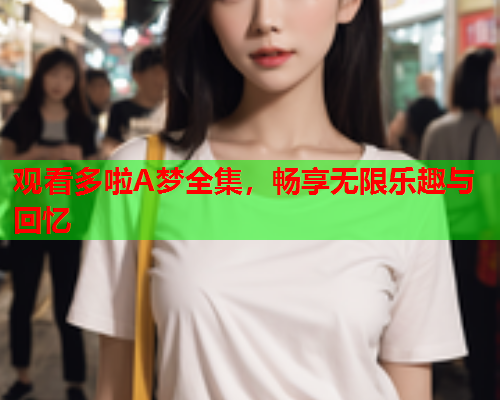 观看多啦A梦全集，畅享无限乐趣与回忆
